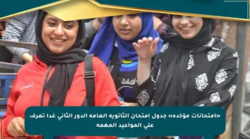 «امتحانات مؤكدة» جدول امتحان الثانوية العامة الدور الثاني غدا تعرف على المواعيد المهمة